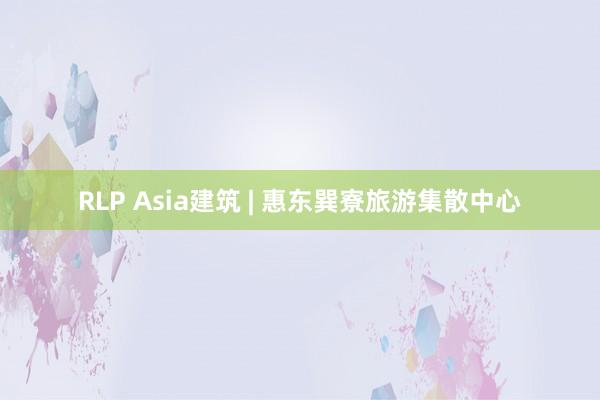 RLP Asia建筑 | 惠东巽寮旅游集散中心