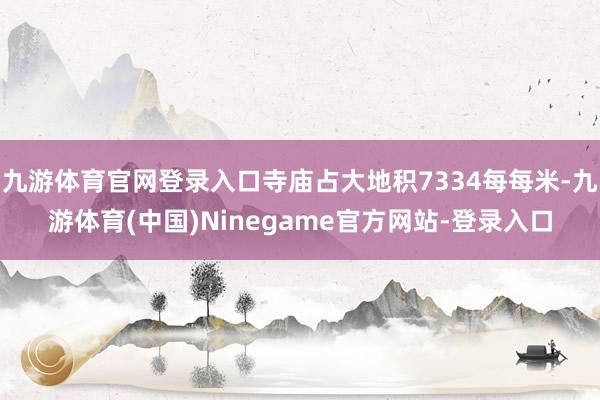 九游体育官网登录入口寺庙占大地积7334每每米-九游体育(中国)Ninegame官方网站-登录入口