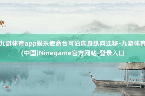 九游体育app娱乐使命台可沿床身纵向迁移-九游体育(中国)Ninegame官方网站-登录入口