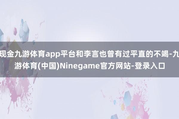 现金九游体育app平台和李言也曾有过平直的不竭-九游体育(中国)Ninegame官方网站-登录入口