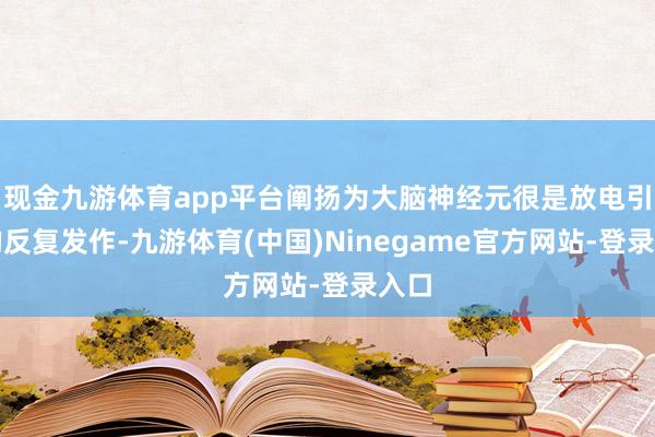 现金九游体育app平台阐扬为大脑神经元很是放电引起的反复发作-九游体育(中国)Ninegame官方网站-登录入口